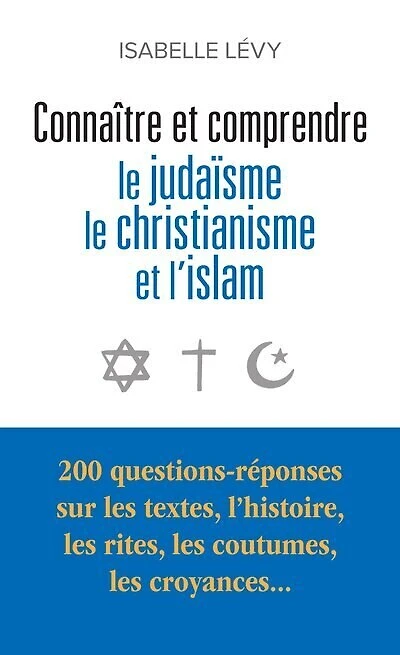Connaître et comprendre le judaïsme, le christianisme et l'islam : 200 questions-réponses sur les textes, l'histoire, les rites, les coutumes, les croyances...: 200 questions-réponses sur les textes, l'histoire, les rites, les coutumes, les croyances...