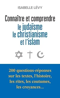 Connaître et comprendre le judaïsme, le christianisme et l'islam : 200 questions-réponses sur les textes, l'histoire, les rites, les coutumes, les croyances...: 200 questions-réponses sur les textes, l'histoire, les rites, les coutumes, les croyances...