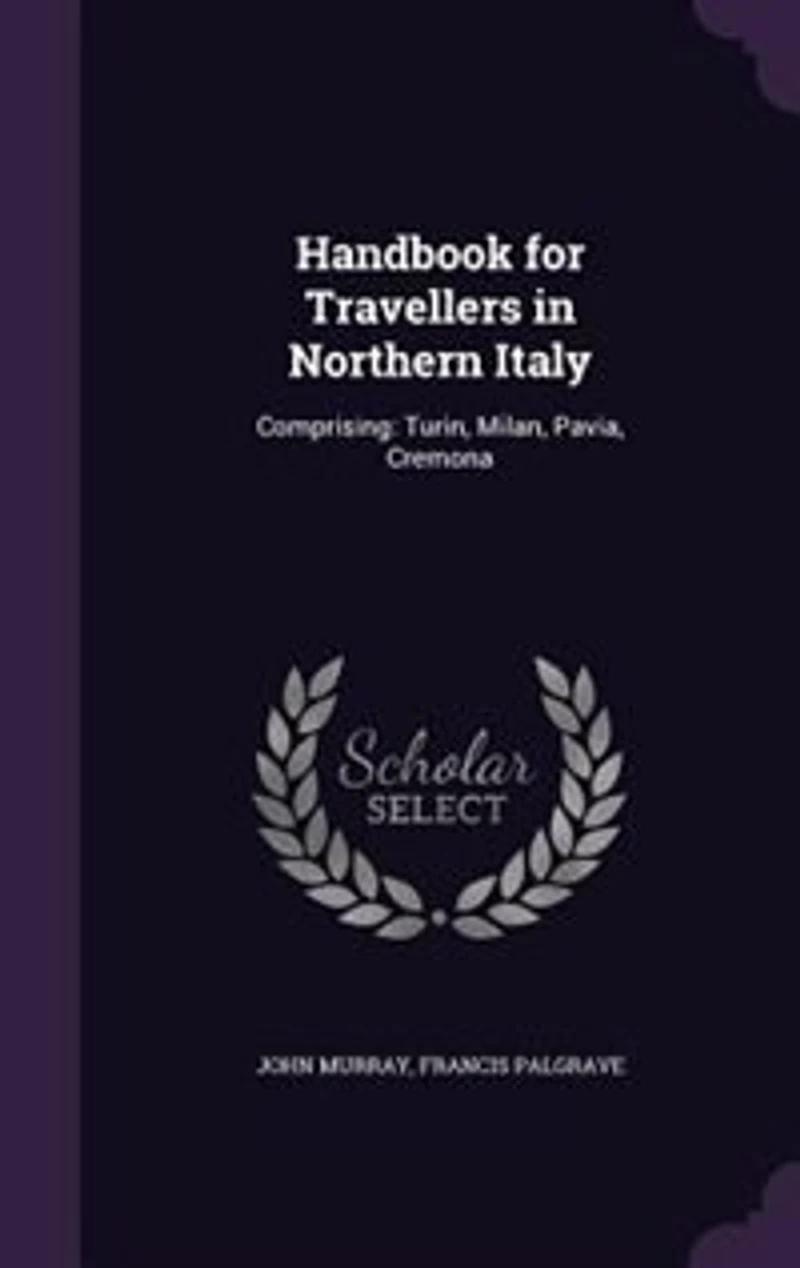Handbook for Travellers in Northern Italy: Comprising: Turin, Milan, Pavia, Cremona