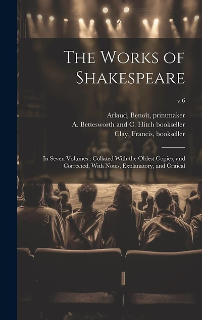 The Works of Shakespeare: in Seven Volumes: Collated With the Oldest Copies, and Corrected, With Notes, Explanatory, and Critical; v.6