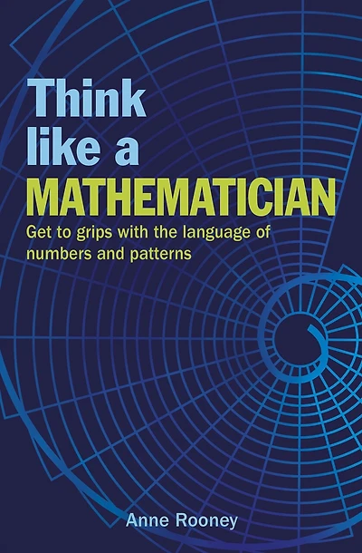 Think Like a Mathematician: Get to Grips with the Language of Numbers and Patterns