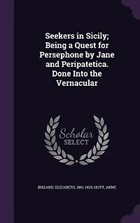 Seekers in Sicily; Being a Quest for Persephone by Jane and Peripatetica. Done Into the Vernacular