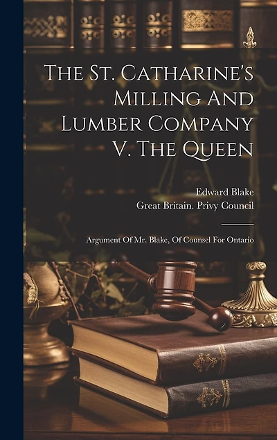 The St. Catharine's Milling And Lumber Company V. The Queen: Argument Of Mr. Blake