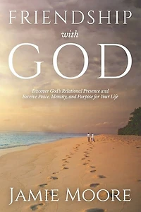 Friendship with God: Discover God's Relational Presence and Receive Peace, Identity, and Purpose for Your Life