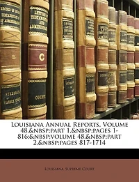 Louisiana Annual Reports, Volume 48, part 1, pages 1-816; volume 2, pages 817-1714