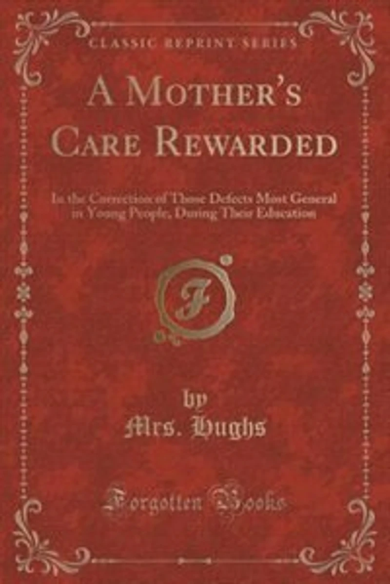 A Mother's Care Rewarded: the Correction of Those Defects Most General Young People, During Their Education