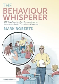 the Behaviour Whisperer: 100 Ways Teachers Can Communicate to Improve Their Students' Focus Classroom