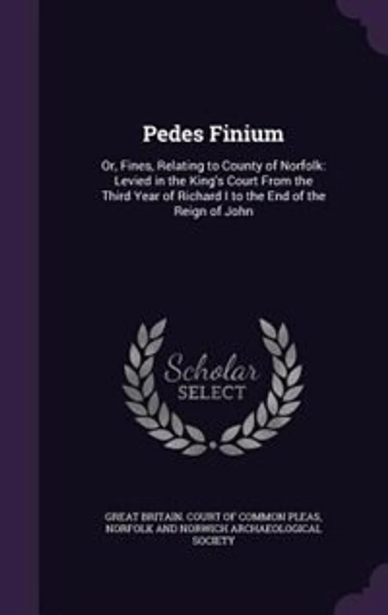 Pedes Finium: Or Fines, Relating to the County of Norfolk; Levied King's Court From Third Year Rich