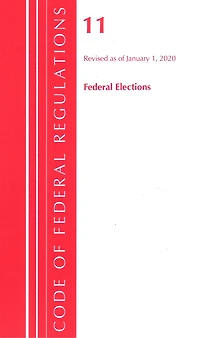 Code Of Federal Regulations, Title 11 Federal Elections, Revised As Of January 1, 2020