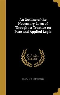 An Outline of the Necessary Laws of Thought; a Treatise on Pure and Applied Logic