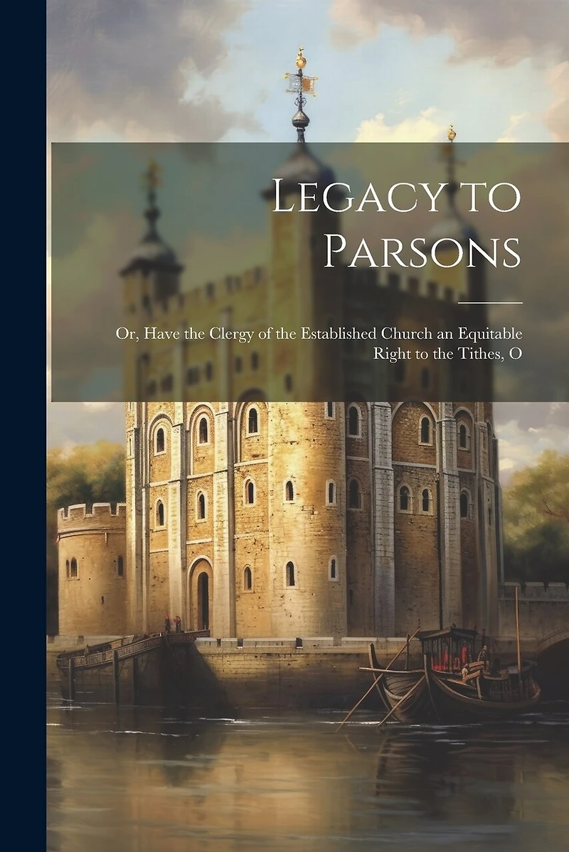 Legacy to Parsons; or, Have the Clergy of the Established Church an Equitable Right to the Tithes, O