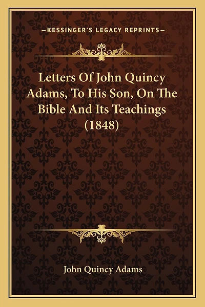 Letters Of John Quincy Adams, To His Son, On The Bible And Its Teachings (1848)