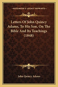 Letters Of John Quincy Adams, To His Son, On The Bible And Its Teachings (1848)