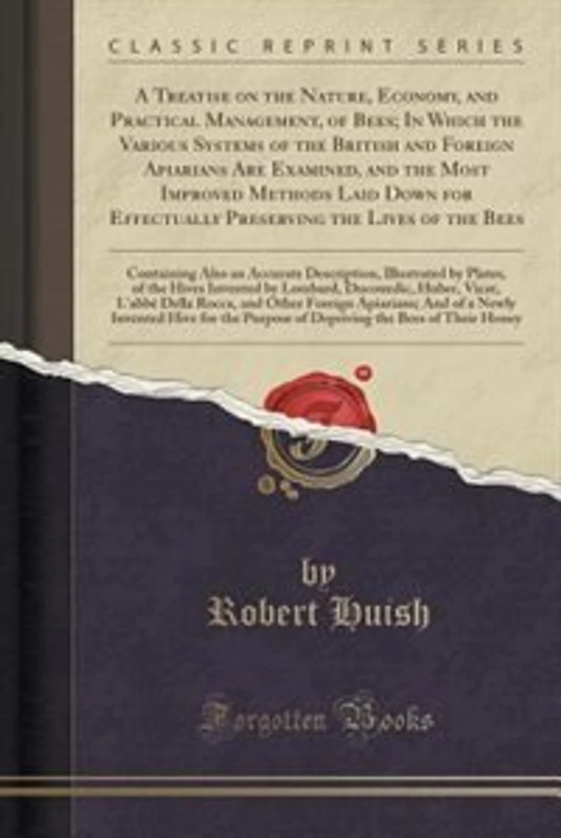 A Treatise on the Nature, Economy, and Practical Management, of Bees; Which Various Systems British Foreign Apiarians Are Examined, Most Improved Methods Laid Down for Effectually Preserving Lives Bees: Containing Also