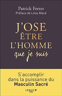 J'ose être l'homme que je suis : s'accomplir dans la puissance du masculin sacré: sacré