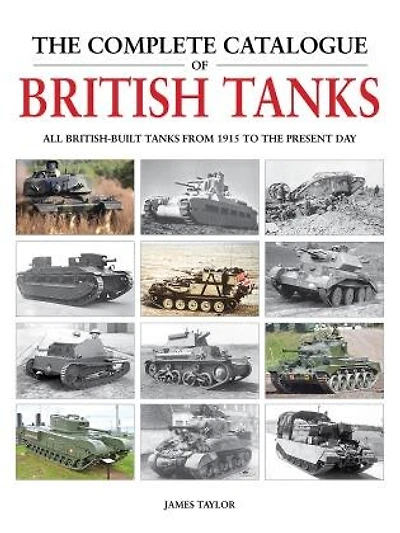 The Complete Catalogue of British Tanks: All British-built tanks from 1915 to the present day