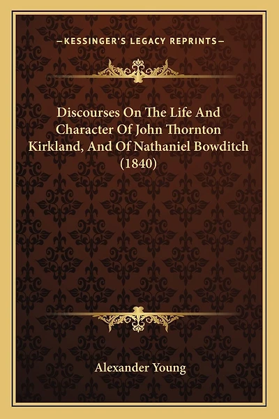 Discourses On The Life And Character Of John Thornton Kirkland, And Of Nathaniel Bowditch (1840)
