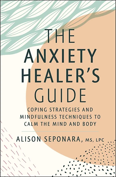 the Anxiety Healer's Guide: Coping Strategies and Mindfulness Techniques to Calm Mind Body