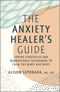 the Anxiety Healer's Guide: Coping Strategies and Mindfulness Techniques to Calm Mind Body