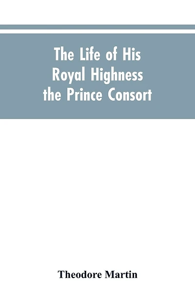 The Life of His Royal Highness the Prince Consort