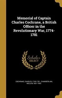 Memorial of Captain Charles Cochrane, a British Officer in the Revolutionary War, 1774-1781