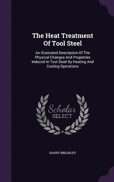 The Heat Treatment Of Tool Steel: An Illustrated Description Of The Physical Changes And Properties Induced In Tool Steel By Heating