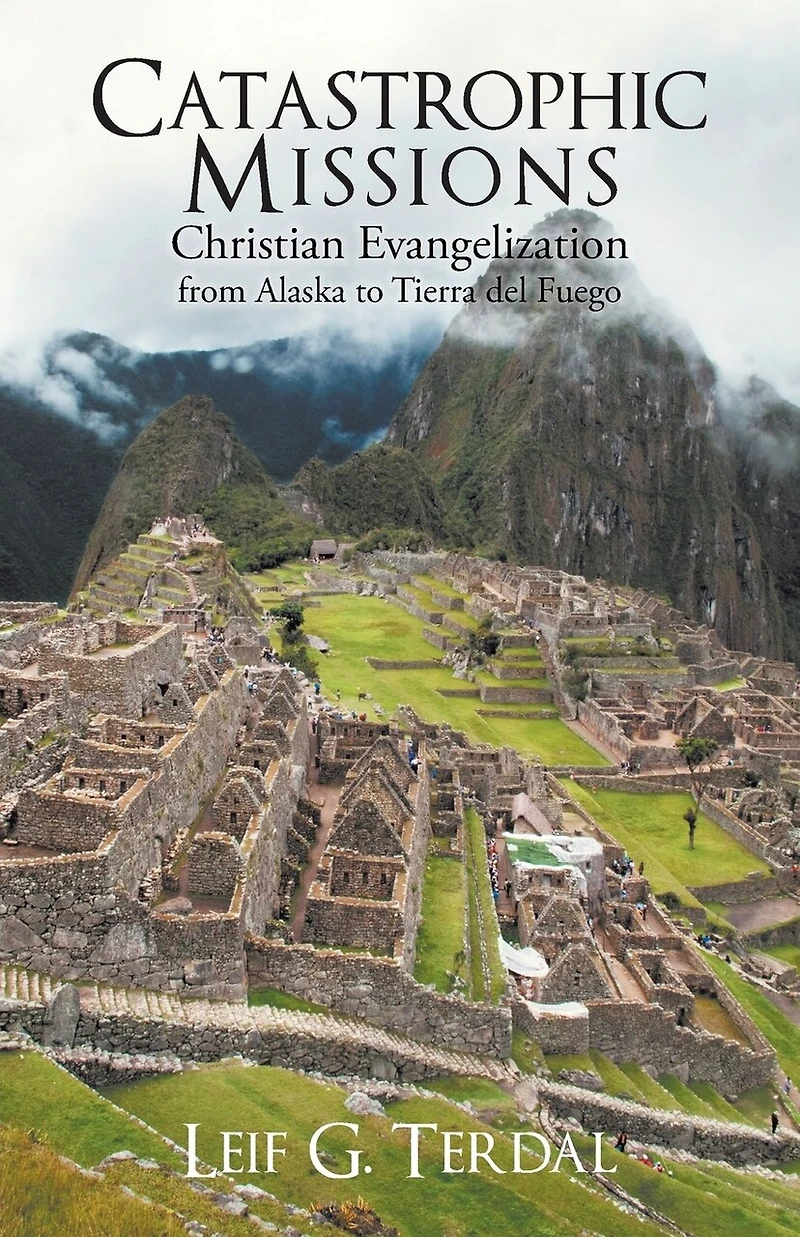 Catastrophic Missions: Christian Evangelization From Alaska To Tierra Del Fuego