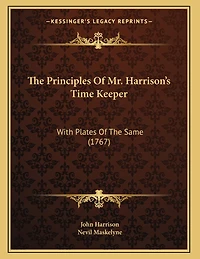 The Principles Of Mr. Harrison's Time Keeper: With Plates Of The Same (1767)