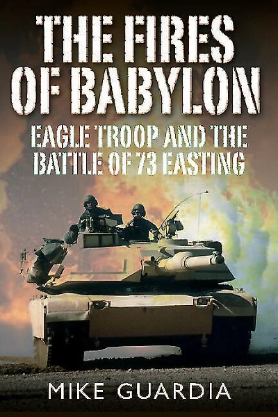 the Fires of Babylon: Eagle Troop and Battle 73 Easting