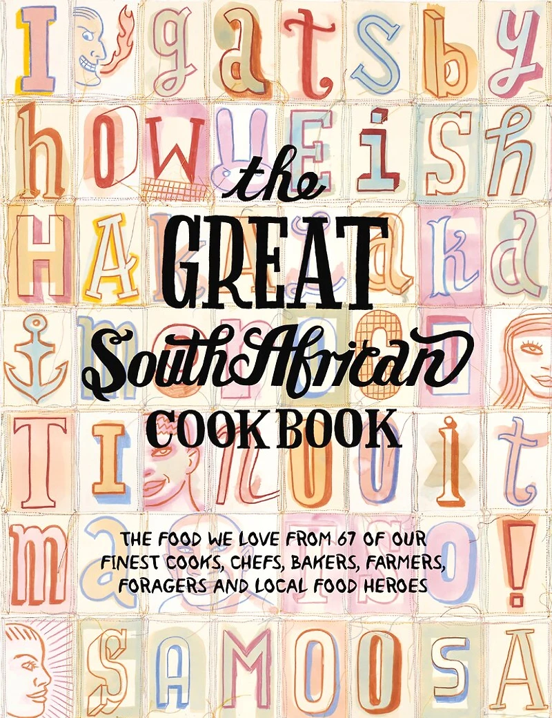 The Great South African Cookbook: The Food We Love From 67 of Our Finest Cooks, Chefs, Bakers, Farmers, Foragers and Local Food Heroes