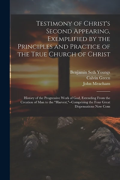 Testimony of Christ's Second Appearing, Exemplified by the Principles and Practice of the True Church of Christ: History of the Progressive Work of God, Extending From the Creation of Man to the "harvest,"--Comprising the Four Great Dispensations Now Cons