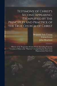 Testimony of Christ's Second Appearing, Exemplified by the Principles and Practice of the True Church of Christ: History of the Progressive Work of God, Extending From the Creation of Man to the "harvest,"--Comprising the Four Great Dispensations Now Cons