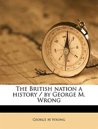 The British Nation a History / by George M. Wrong