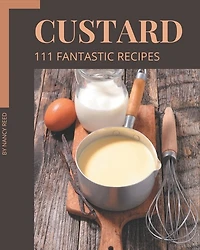 111 Fantastic Custard Recipes: A Must-have Custard Cookbook for Everyone