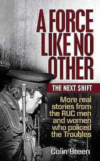 A Force Like No Other: The Next Shift: More Real Stories from the Ruc Men and Women Who Policed the Troubles