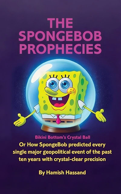 The SpongeBob Prophecies: Bikini Bottom's Crystal Ball or how SpongeBob predicted every single major geopolitical event of the past ten years with crystal-clear precision