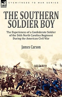 the Southern Soldier Boy: Experiences of a Confederate 56th North Carolina Regiment During American Civil War