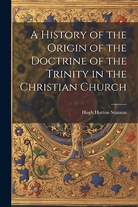 A History of the Origin of the Doctrine of the Trinity in the Christian Church