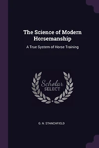 The Science of Modern Horsemanship: A True System of Horse Training