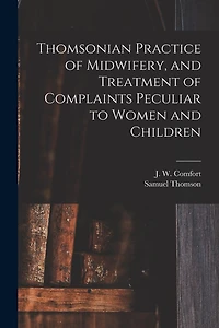 Thomsonian Practice of Midwifery, and Treatment of Complaints Peculiar to Women and Children