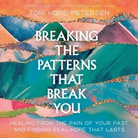 Breaking the Patterns That Break You: Healing from Pain of Your Past and Finding Real Hope Lasts