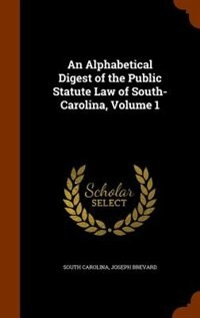 An Alphabetical Digest of the Public Statute Law South-Carolina, Volume 1