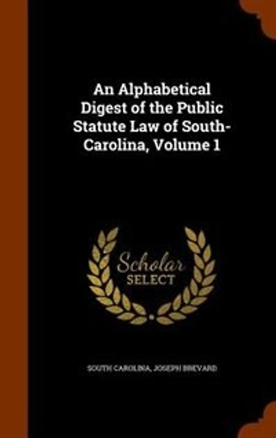 An Alphabetical Digest of the Public Statute Law South-Carolina, Volume 1