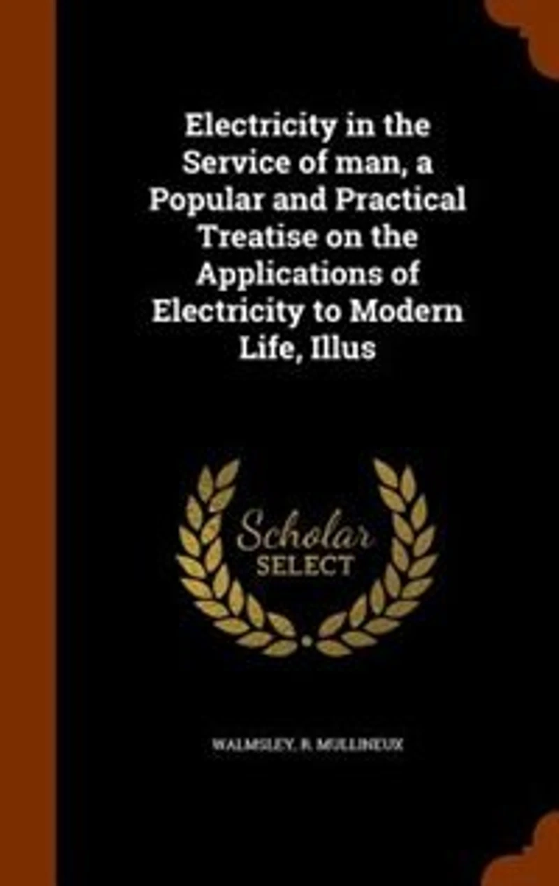Electricity the Service of man, a Popular and Practical Treatise on Applications to Modern Life, Illus