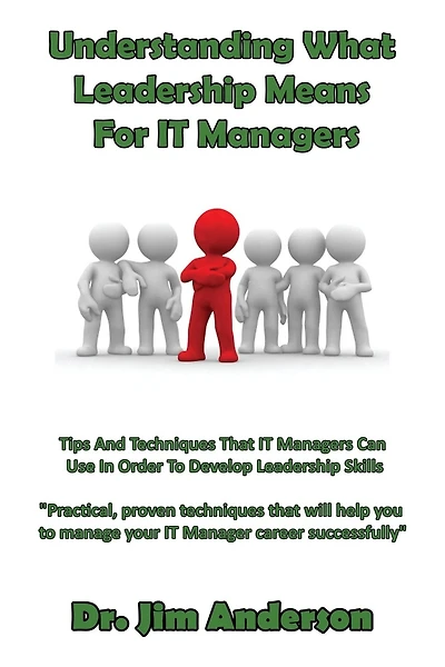 Understanding What Leadership Means For IT Managers: Tips And Techniques That IT Managers Can Use In Order To Develop Leadership Skills