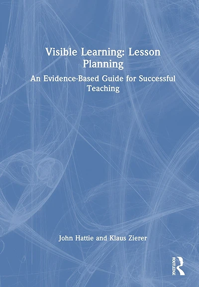 Visible Learning: Lesson Planning: An Evidence-Based Guide for Successful Teaching
