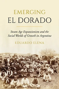 Emerging El Dorado: Steam Age Expansionism and the Social Worlds of Growth Argentina