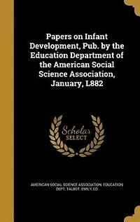 Papers on Infant Development: Published by the Education Department of American Social Science Association, January, 1882 (Cl