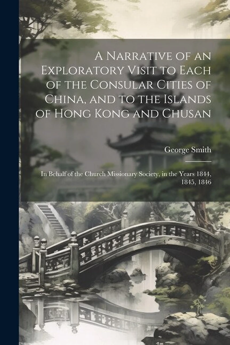 A Narrative of an Exploratory Visit to Each of the Consular Cities of China, and to the Islands of Hong Kong and Chusan: In Behalf of the Church Missionary Society, in the Years 1844, 1845