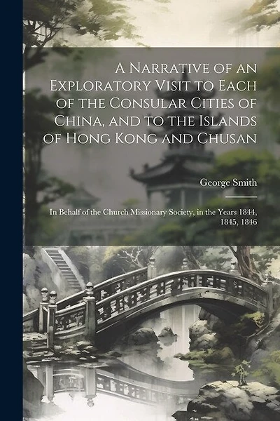 A Narrative of an Exploratory Visit to Each of the Consular Cities of China, and to the Islands of Hong Kong and Chusan: In Behalf of the Church Missionary Society, in the Years 1844, 1845